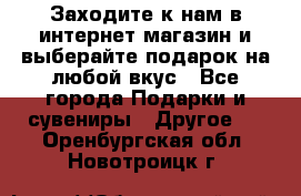 Заходите к нам в интернет-магазин и выберайте подарок на любой вкус - Все города Подарки и сувениры » Другое   . Оренбургская обл.,Новотроицк г.